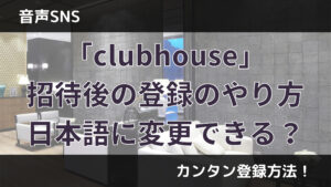 音声SNSのclubhouse(クラブハウス)招待後の登録のやり方は？日本語に変更できる？