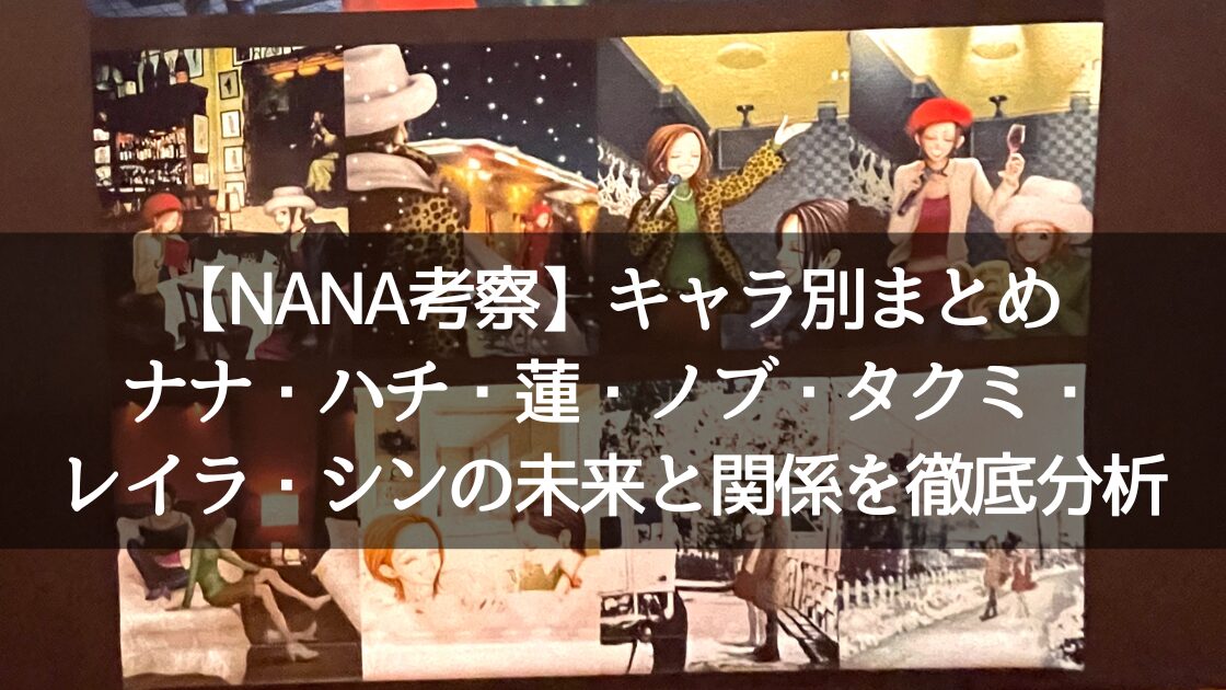 NANA 考察 キャラ別まとめ ノブ ハチ ナナ 蓮 レン レイラ シン タクミ